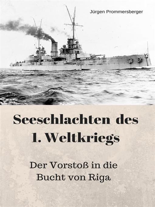 Title details for Seeschlachten des 1. Weltkriegs--Der Vorstoß in die Bucht von Riga by Jürgen Prommersberger - Available